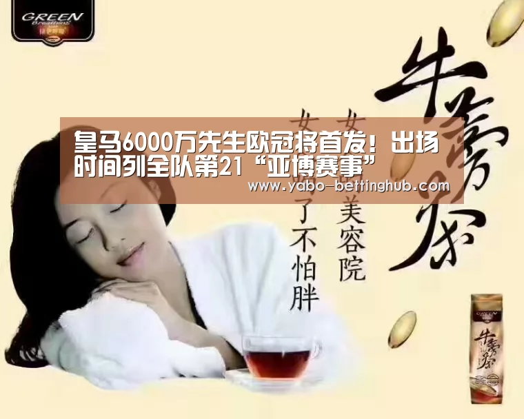 皇马6000万先生欧冠将首发!出场时间列全队第21“亚博赛事”(图1) 亚博赛程