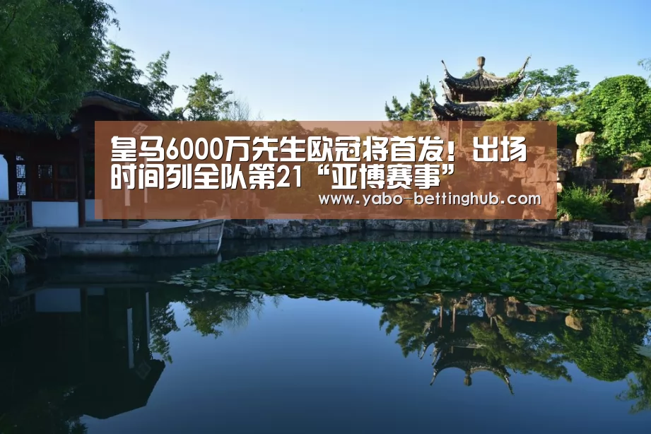 皇马6000万先生欧冠将首发!出场时间列全队第21“亚博赛事”(图2) 亚博官方
