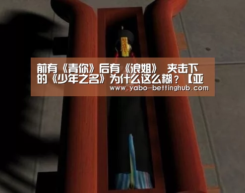 前有《青你》后有《浪姐》 夹击下的《少年之名》为什么这么糊?【亚博赛程】(图1) 亚博赛程