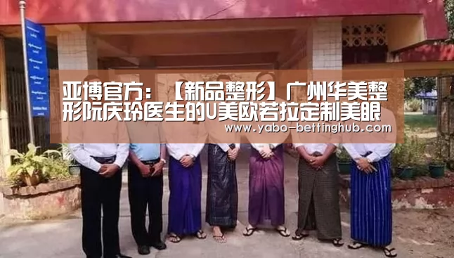 亚博官方:【新品整形】广州华美整形阮庆玲医生的U美欧若拉定制美眼术(图3) 亚博赛程