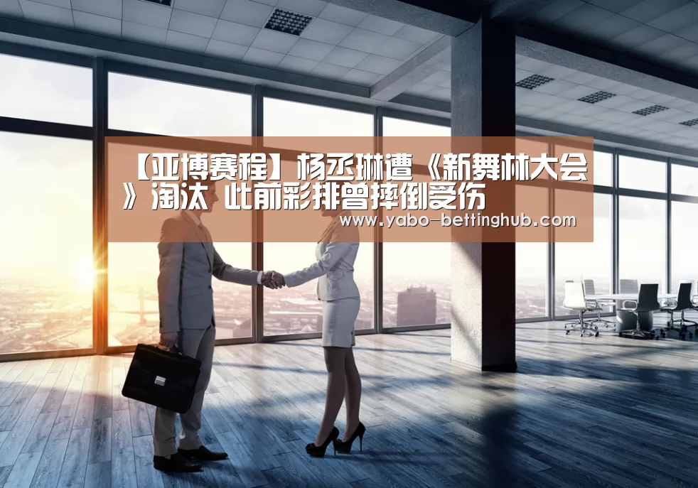 【亚博赛程】杨丞琳遭《新舞林大会》淘汰 此前彩排曾摔倒受伤(图1) 亚博赛程