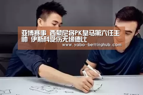 亚博赛事_西蒙尼将PK皇马第六任主帅 伊斯科受伤无缘德比(图4) 亚博赛事