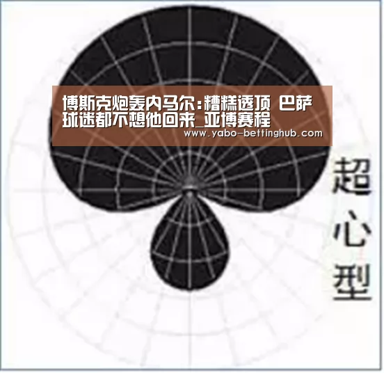 博斯克炮轰内马尔:糟糕透顶 巴萨球迷都不想他回来_亚博赛程(图1) 亚博比分