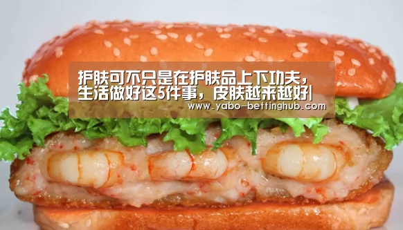 护肤可不只是在护肤品上下功夫,生活做好这5件事,皮肤越来越好|亚博赛程(图1) 亚博官方
