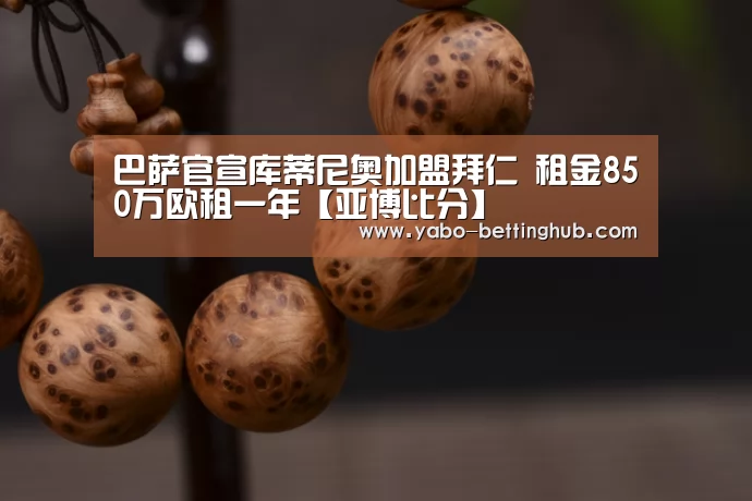 巴萨官宣库蒂尼奥加盟拜仁 租金850万欧租一年【亚博比分】(图2) 亚博赛程